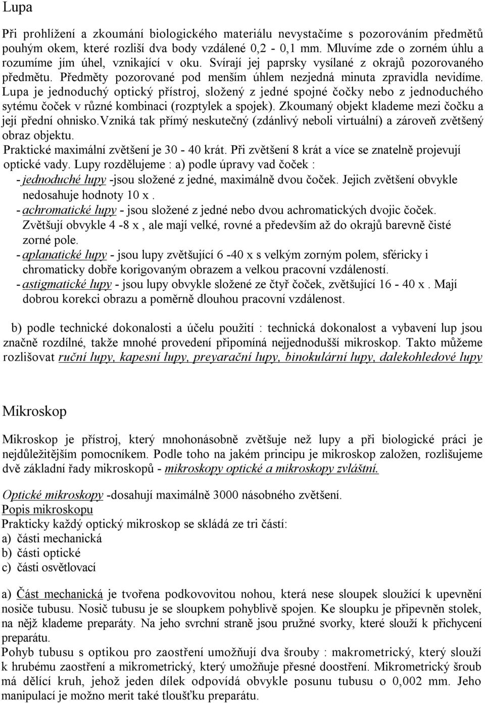 Lupa je jednoduchý optický přístroj, složený z jedné spojné čočky nebo z jednoduchého sytému čoček v různé kombinaci (rozptylek a spojek). Zkoumaný objekt klademe mezi čočku a její přední ohnisko.