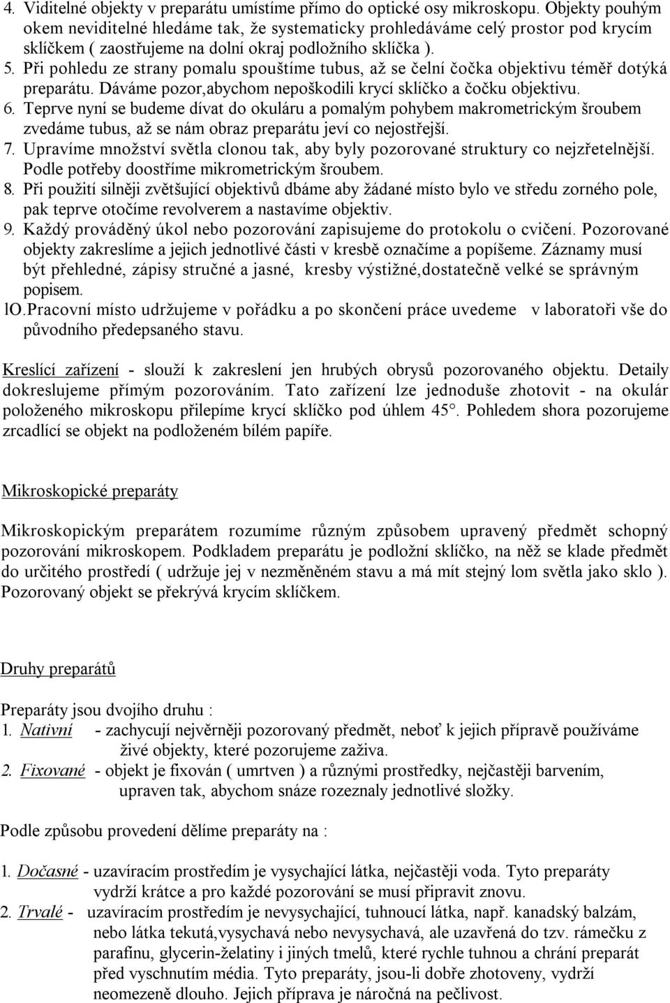 Při pohledu ze strany pomalu spouštíme tubus, až se čelní čočka objektivu téměř dotýká preparátu. Dáváme pozor,abychom nepoškodili krycí sklíčko a čočku objektivu. 6.