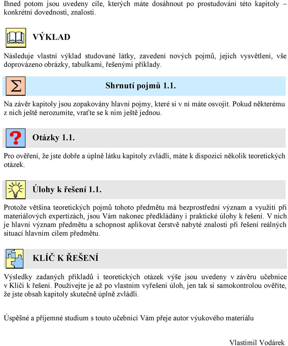 1. Na závěr kapitoly jsou zopakovány hlavní pojmy, které si v ní máte osvojit. Pokud některému z nich ještě nerozumíte, vraťte se k nim ještě jednou. Otázky 1.1. Pro ověření, ţe jste dobře a úplně látku kapitoly zvládli, máte k dispozici několik teoretických otázek.