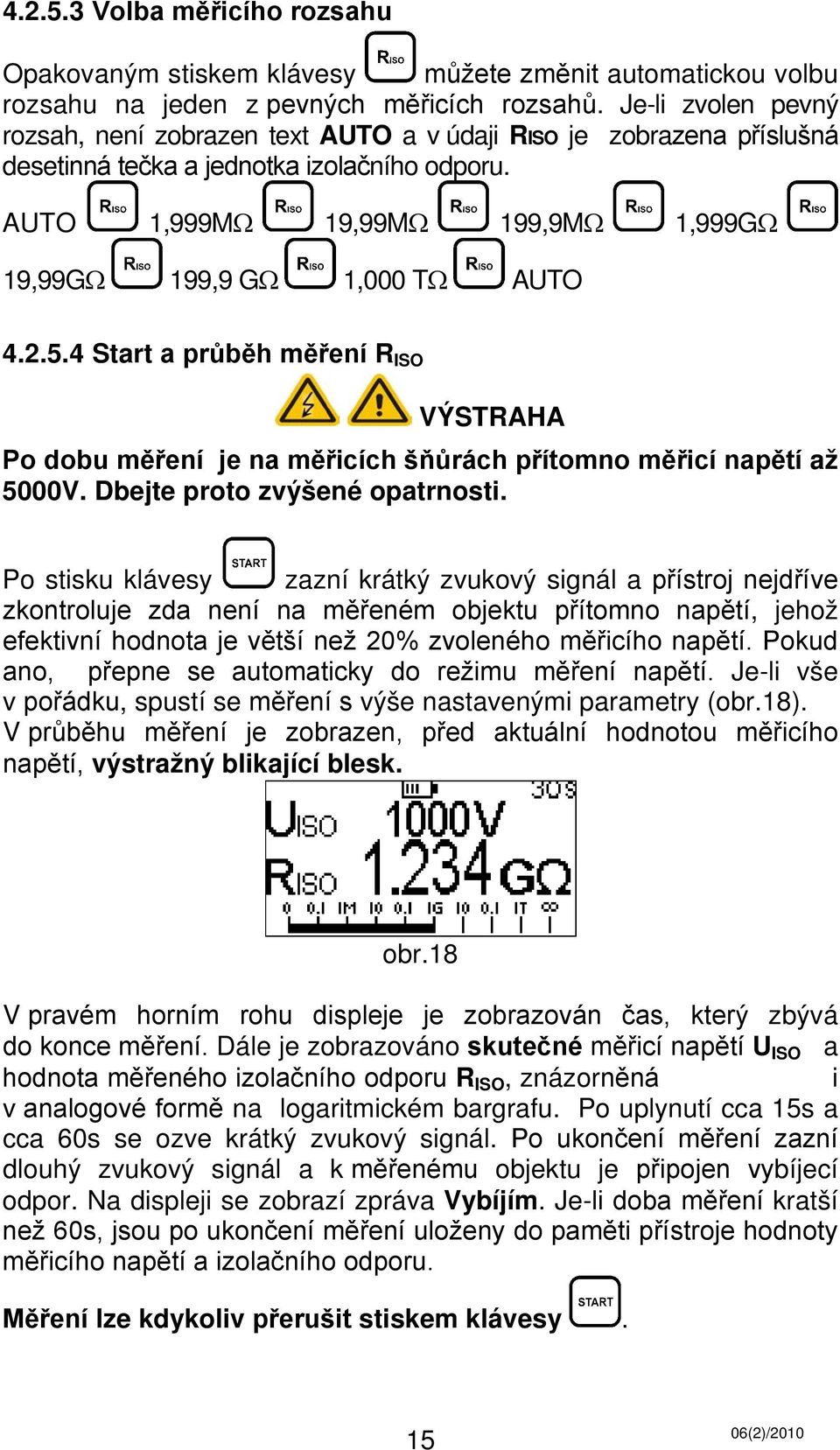 AUTO 1,999MΩ 19,99MΩ 199,9MΩ 1,999GΩ 19,99GΩ 199,9 GΩ 1,000 TΩ AUTO 4.2.5.4 Start a průběh měření R ISO VÝSTRAHA Po dobu měření je na měřicích šňůrách přítomno měřicí napětí až 5000V.