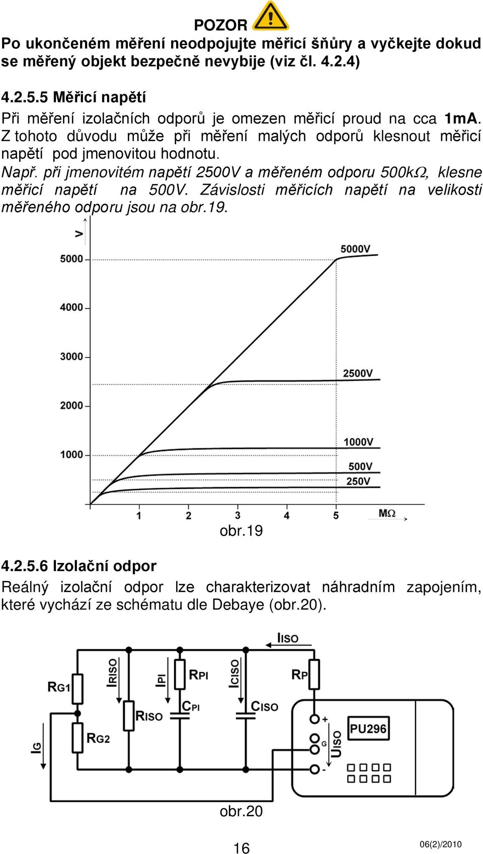 Z tohoto důvodu může při měření malých odporů klesnout měřicí napětí pod jmenovitou hodnotu. Např.