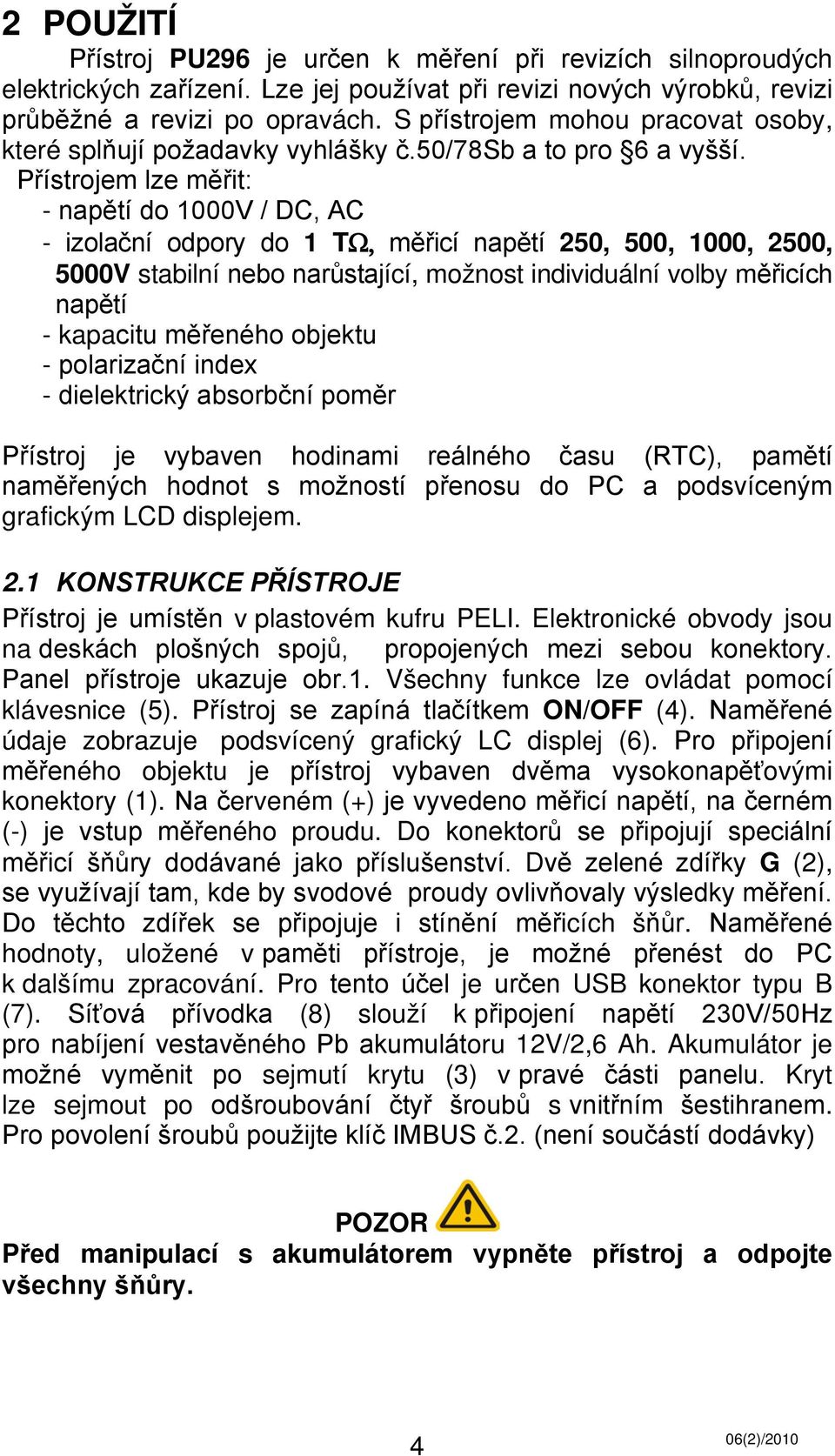 Přístrojem lze měřit: - napětí do 1000V / DC, AC - izolační odpory do 1 TΩ, měřicí napětí 250, 500, 1000, 2500, 5000V stabilní nebo narůstající, možnost individuální volby měřicích napětí - kapacitu