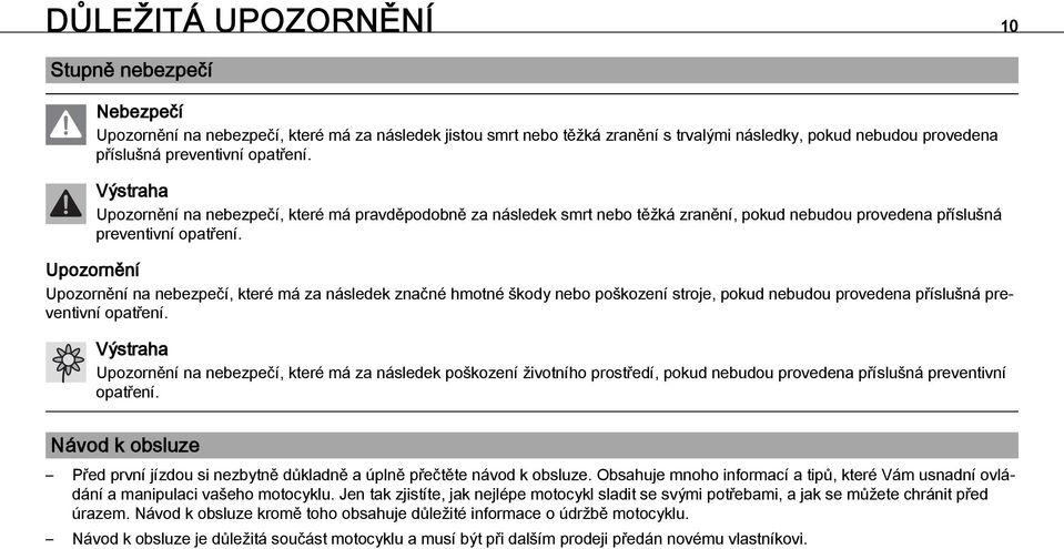 Upozornění Upozornění na nebezpečí, které má za následek značné hmotné škody nebo poškození stroje, pokud nebudou provedena příslušná preventivní opatření.