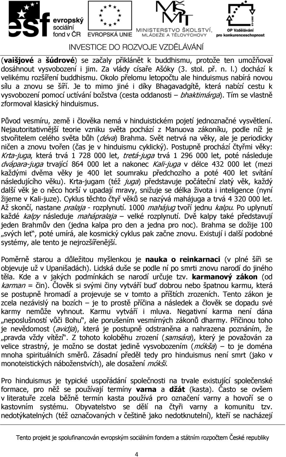 Tím se vlastně zformoval klasický hinduismus. Původ vesmíru, země i člověka nemá v hinduistickém pojetí jednoznačné vysvětlení.