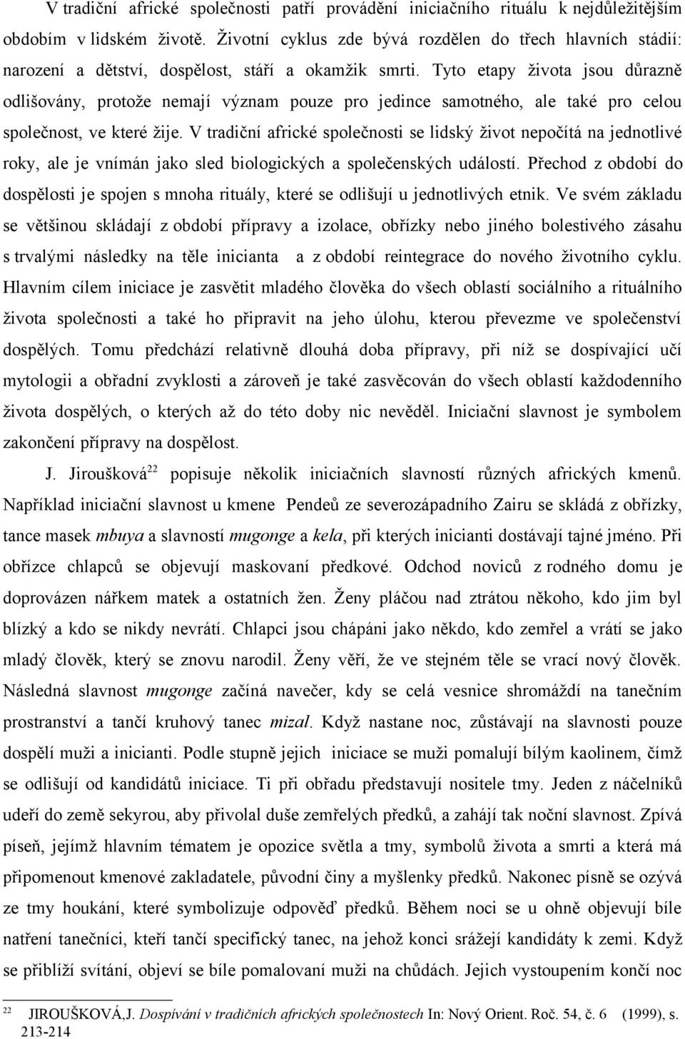 Tyto etapy života jsou důrazně odlišovány, protože nemají význam pouze pro jedince samotného, ale také pro celou společnost, ve které žije.