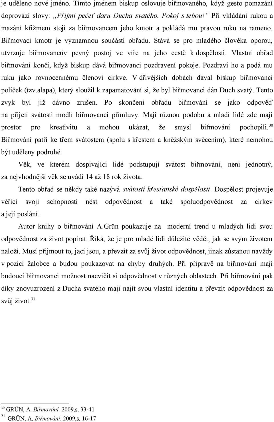 Stává se pro mladého člověka oporou, utvrzuje biřmovancův pevný postoj ve víře na jeho cestě k dospělosti. Vlastní obřad biřmování končí, když biskup dává biřmovanci pozdravení pokoje.