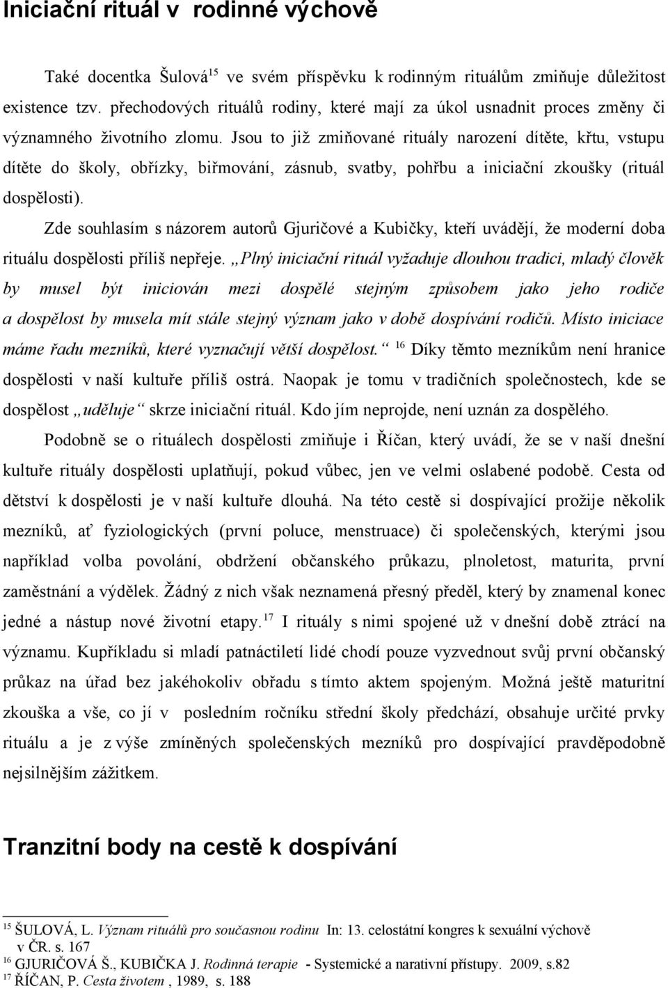 Jsou to již zmiňované rituály narození dítěte, křtu, vstupu dítěte do školy, obřízky, biřmování, zásnub, svatby, pohřbu a iniciační zkoušky (rituál dospělosti).