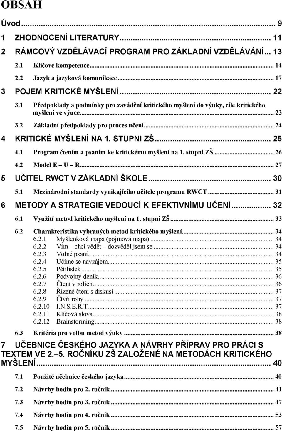 .. 25 4.1 Program čtením a psaním ke kritickému myšlení na 1. stupni ZŠ... 26 4.2 Model E U R... 27 5 UČITEL RWCT V ZÁKLADNÍ ŠKOLE... 30 5.1 Mezinárodní standardy vynikajícího učitele programu RWCT.