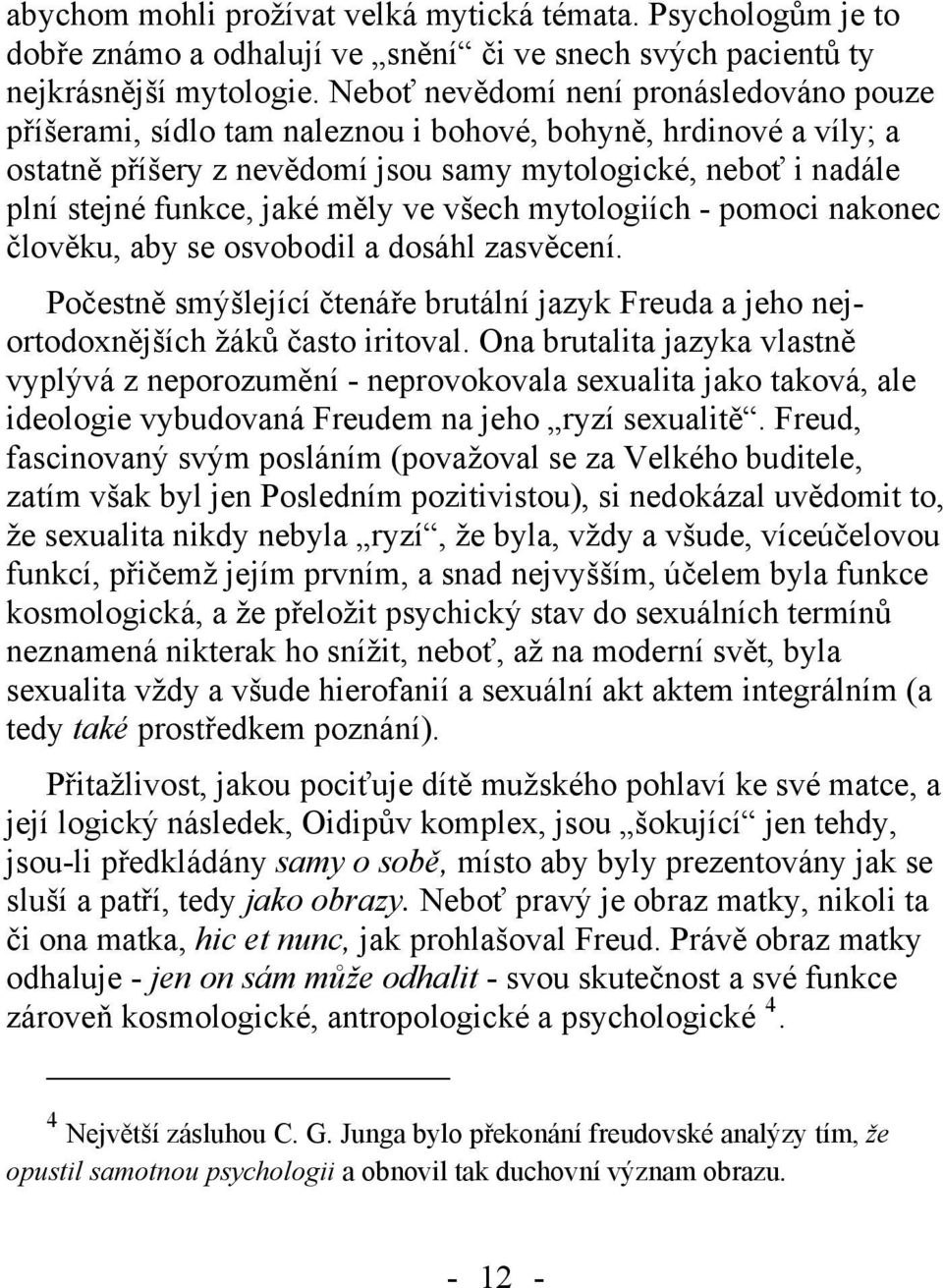 měly ve všech mytologiích - pomoci nakonec člověku, aby se osvobodil a dosáhl zasvěcení. Počestně smýšlející čtenáře brutální jazyk Freuda a jeho nejortodoxnějších žáků často iritoval.