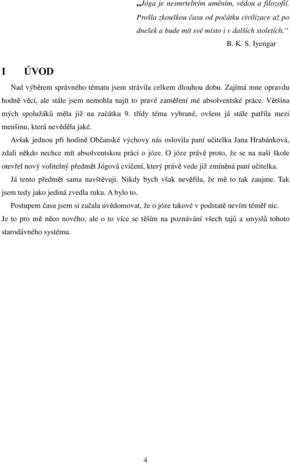 Většina mých spolužáků měla již na začátku 9. třídy téma vybrané, ovšem já stále patřila mezi menšinu, která nevěděla jaké.