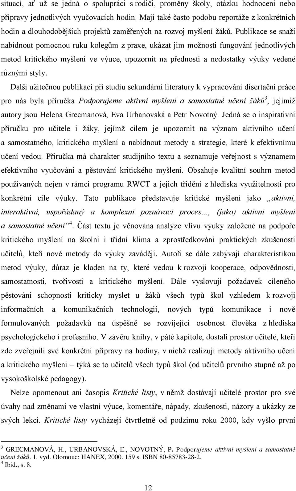 Publikace se snaží nabídnout pomocnou ruku kolegům z praxe, ukázat jim možnosti fungování jednotlivých metod kritického myšlení ve výuce, upozornit na přednosti a nedostatky výuky vedené různými