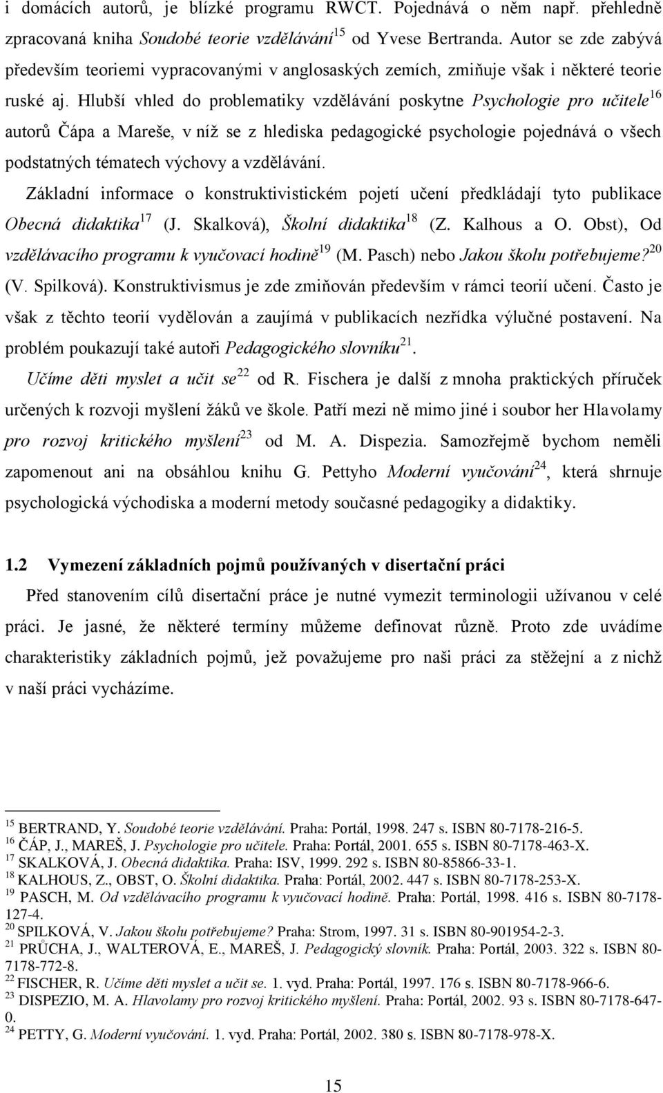 Hlubší vhled do problematiky vzdělávání poskytne Psychologie pro učitele 16 autorů Čápa a Mareše, v níž se z hlediska pedagogické psychologie pojednává o všech podstatných tématech výchovy a