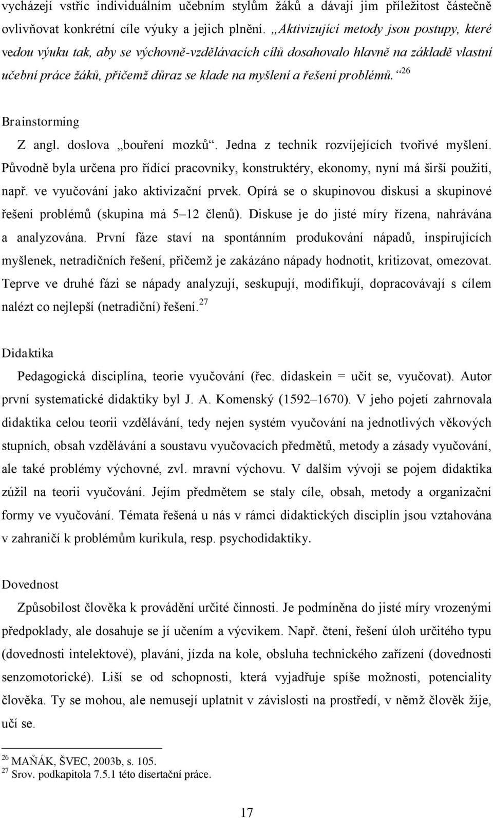 26 Brainstorming Z angl. doslova bouření mozků. Jedna z technik rozvíjejících tvořivé myšlení. Původně byla určena pro řídící pracovníky, konstruktéry, ekonomy, nyní má širší použití, např.