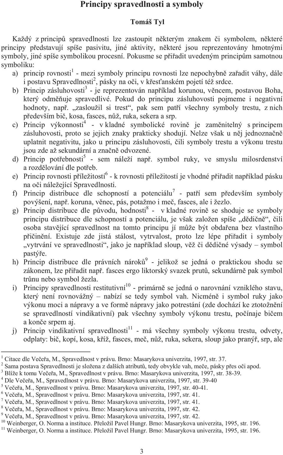 Pokusme se p i adit uvedeným princip m samotnou symboliku: a) princip rovnosti 1 - mezi symboly principu rovnosti lze nepochybn za adit váhy, dále i postavu Spravedlnosti 2, pásky na o i, v k es