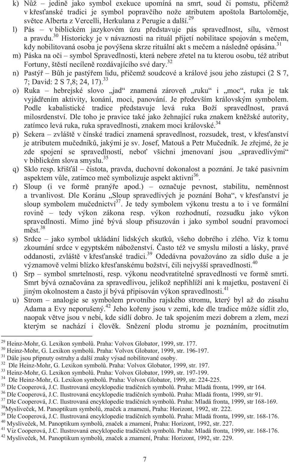 30 Historicky je v návaznosti na rituál p ijetí nobilitace spojován s me em, kdy nobilitovaná osoba je povýšena skrze rituální akt s me em a následn opásána.