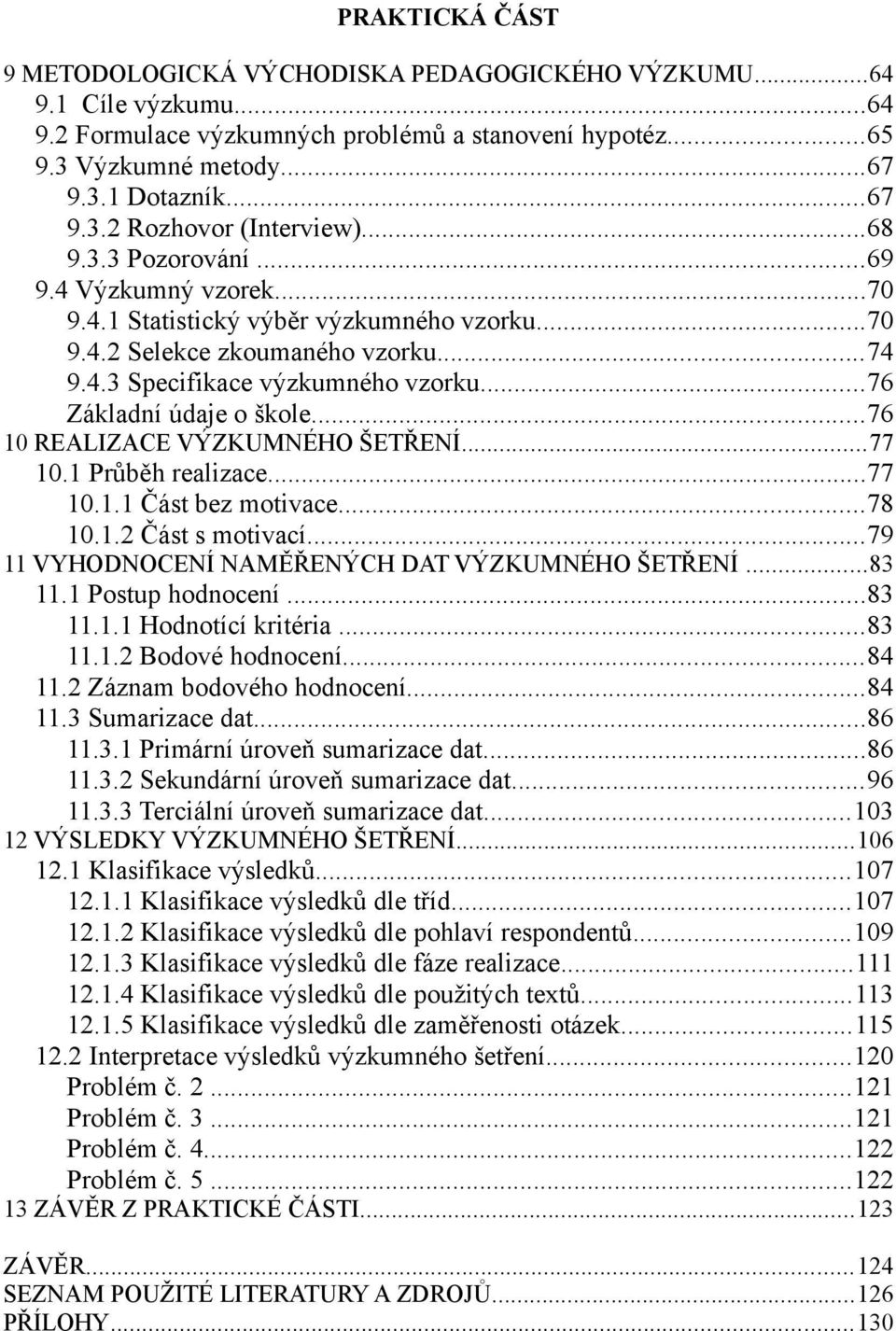 ..76 0 REALIZACE VÝZKUMNÉHO ŠETŘENÍ...77 0. Průběh realizace...77 0.. Část bez motivace...78 0.. Část s motivací...79 VYHODNOCENÍ NAMĚŘENÝCH DAT VÝZKUMNÉHO ŠETŘENÍ...8. Postup hodnocení...8.. Hodnotící kritéria.