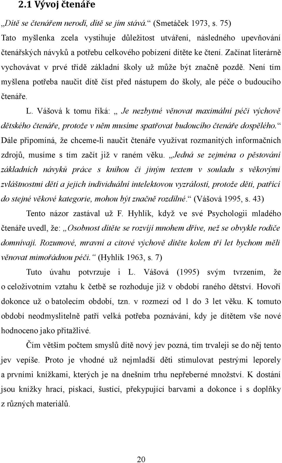 Začínat literárně vychovávat v prvé třídě základní školy už může být značně pozdě. Není tím myšlena potřeba naučit dítě číst před nástupem do školy, ale péče o budoucího čtenáře. L.