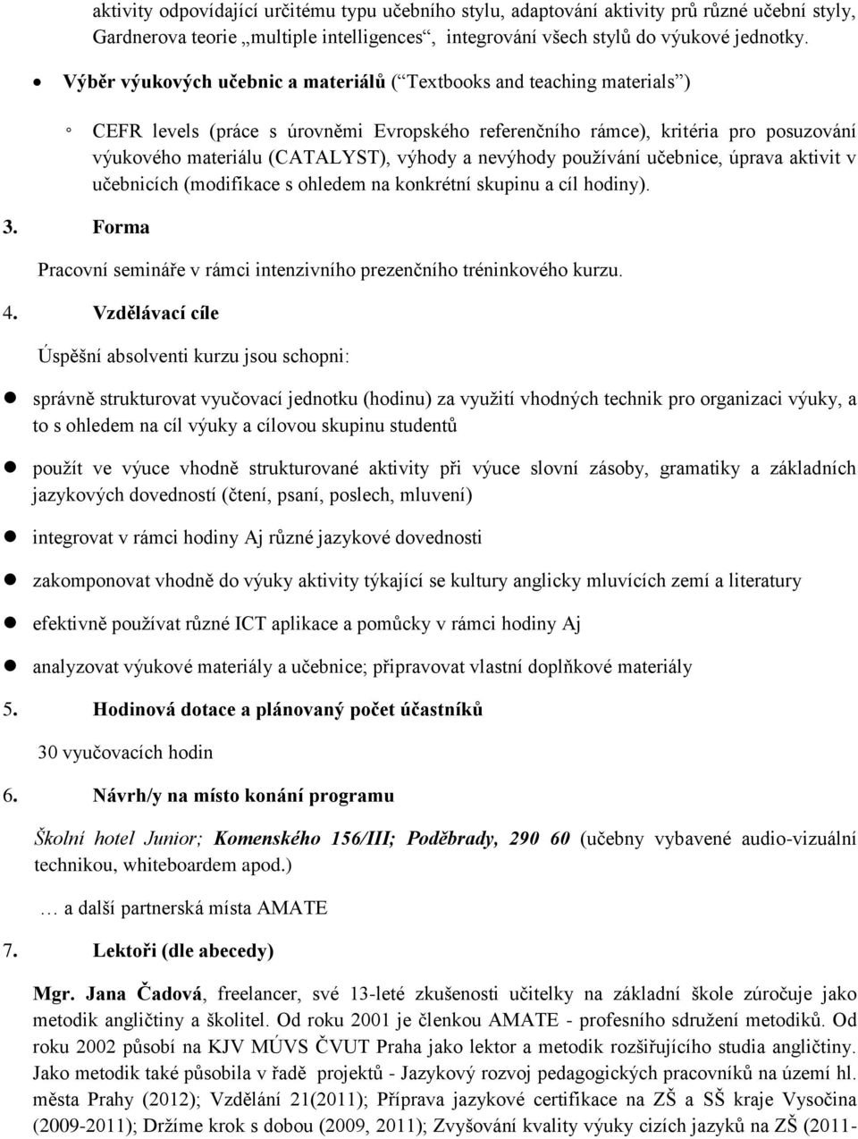 nevýhody používání učebnice, úprava aktivit v učebnicích (modifikace s ohledem na konkrétní skupinu a cíl hodiny). 3. Forma Pracovní semináře v rámci intenzivního prezenčního tréninkového kurzu. 4.