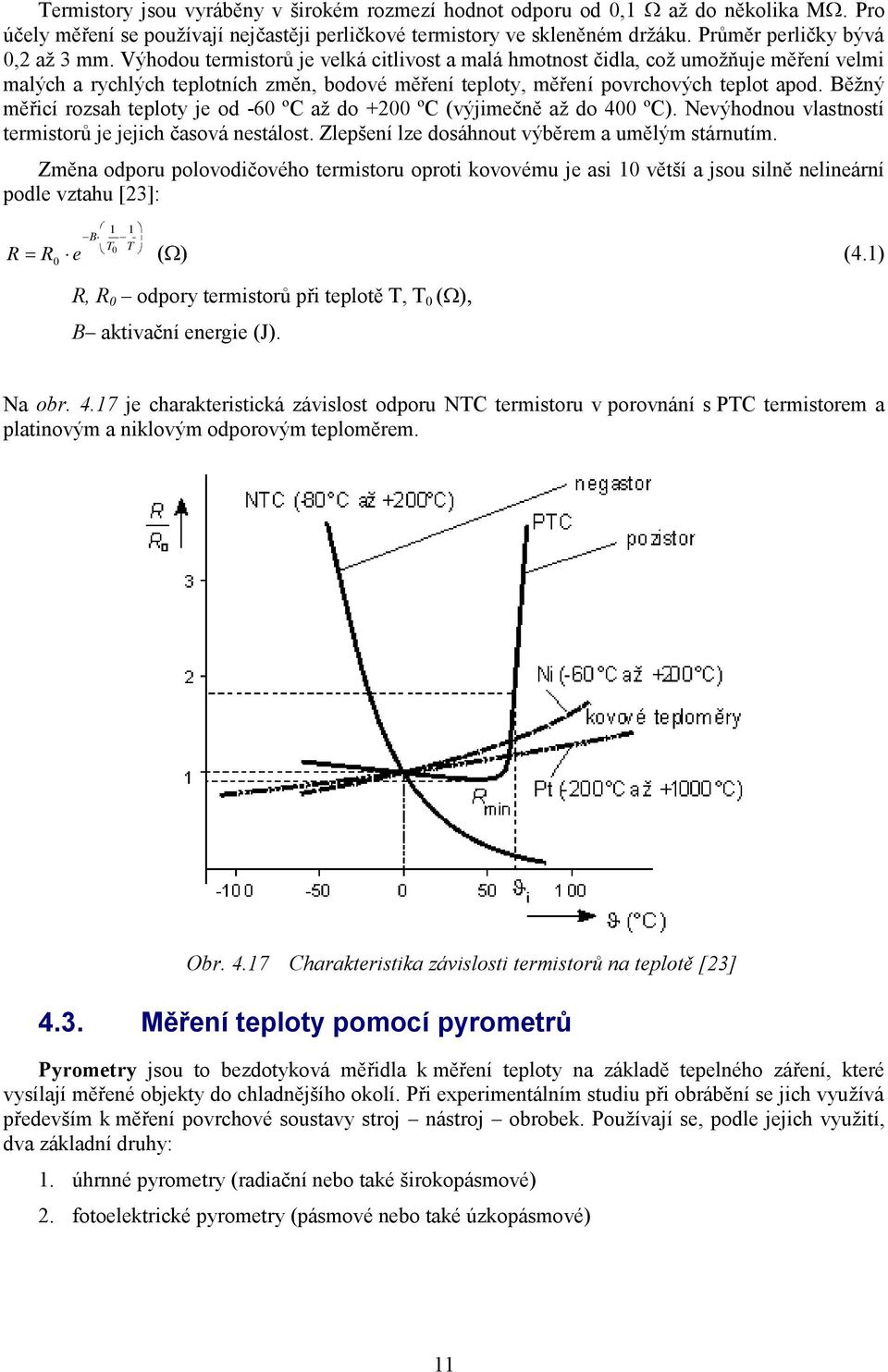 Běţný měřicí rozsah teploty je od -60 ºC aţ do +200 ºC (výjimečně aţ do 400 ºC). Nevýhodnou vlastností termistorů je jejich časová nestálost. Zlepšení lze dosáhnout výběrem a umělým stárnutím.