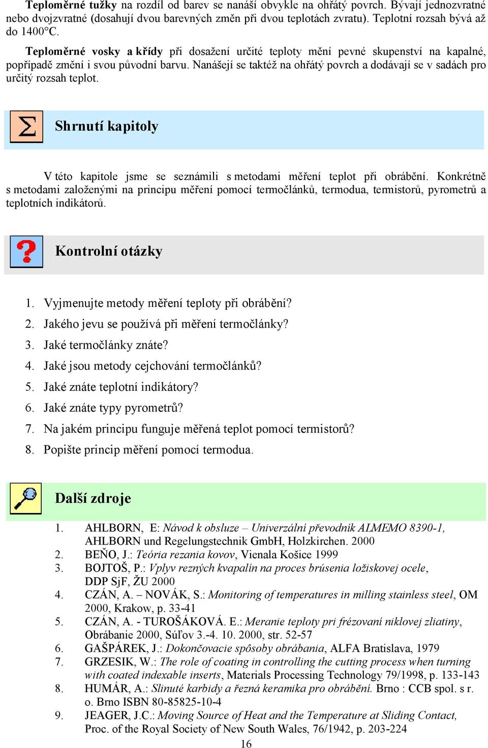 Nanášejí se taktéţ na ohřátý povrch a dodávají se v sadách pro určitý rozsah teplot. Shrnutí kapitoly V této kapitole jsme se seznámili s metodami měření teplot při obrábění.