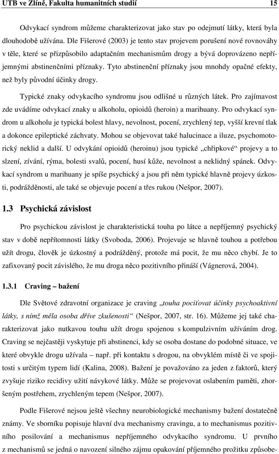 Tyto abstinenční příznaky jsou mnohdy opačné efekty, než byly původní účinky drogy. Typické znaky odvykacího syndromu jsou odlišné u různých látek.