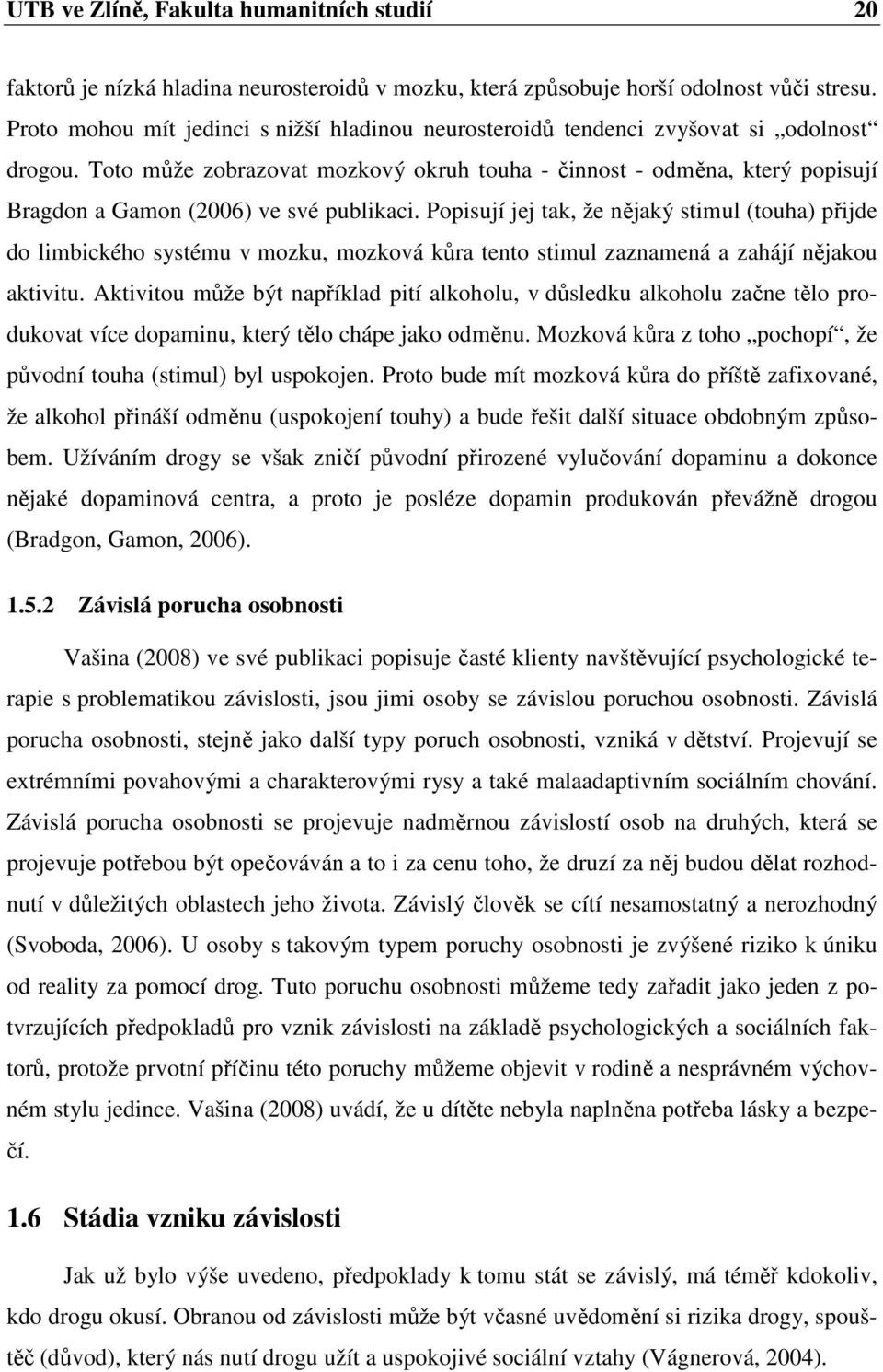 Toto může zobrazovat mozkový okruh touha - činnost - odměna, který popisují Bragdon a Gamon (2006) ve své publikaci.