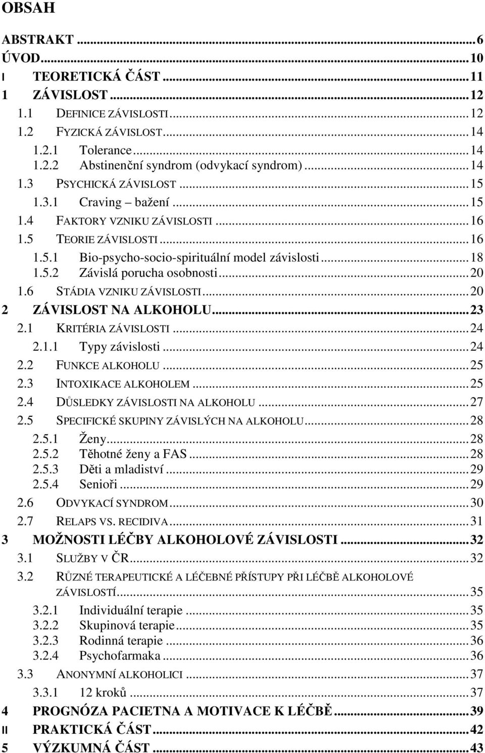 .. 20 1.6 STÁDIA VZNIKU ZÁVISLOSTI... 20 2 ZÁVISLOST NA ALKOHOLU... 23 2.1 KRITÉRIA ZÁVISLOSTI... 24 2.1.1 Typy závislosti... 24 2.2 FUNKCE ALKOHOLU... 25 2.3 INTOXIKACE ALKOHOLEM... 25 2.4 DŮSLEDKY ZÁVISLOSTI NA ALKOHOLU.