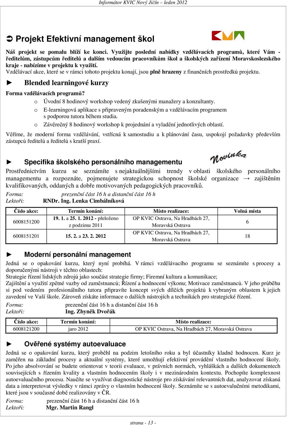 využití. Vzdělávací akce, které se v rámci tohoto projektu konají, jsou plně hrazeny z finančních prostředků projektu. Blended learningové kurzy Forma vzdělávacích programů?