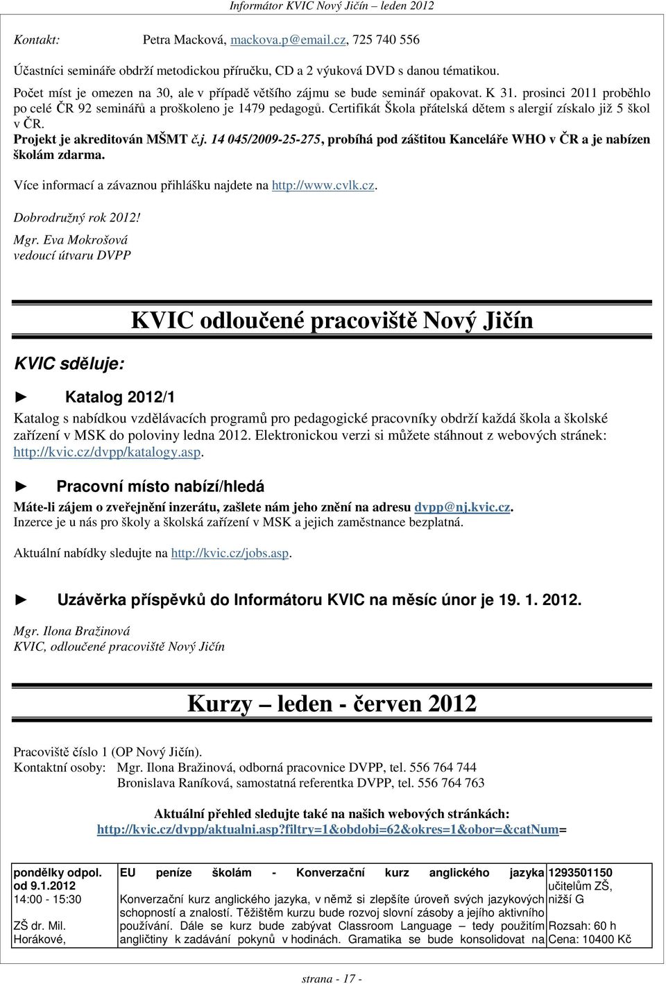 Certifikát Škola přátelská dětem s alergií získalo již 5 škol v ČR. Projekt je akreditován MŠMT č.j. 14 045/2009-25-275, probíhá pod záštitou Kanceláře WHO v ČR a je nabízen školám zdarma.