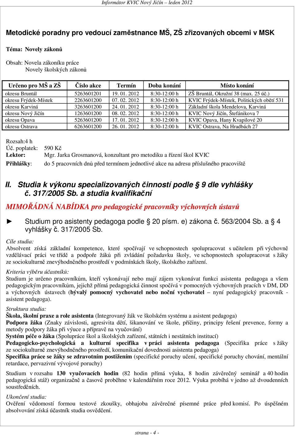 2012 8:30-12:00 h KVIC Frýdek-Místek, Politických obětí 531 okresu Karviná 3263601200 24. 01. 2012 8:30-12:00 h Základní škola Mendelova, Karviná okresu 1263601200 08. 02.