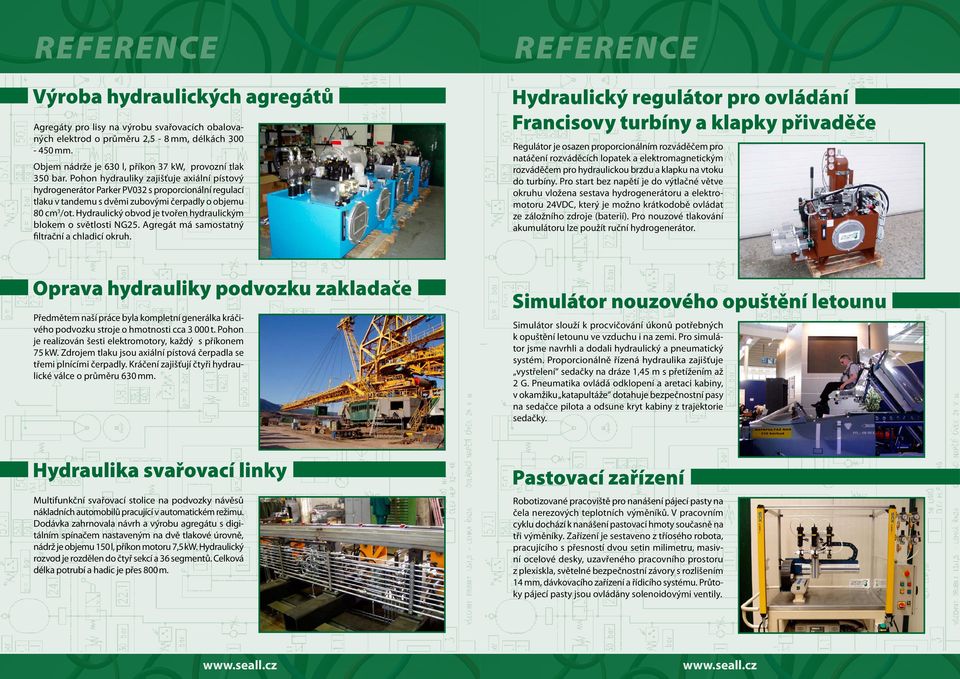 Pohon hydrauliky zajišťuje axiální pístový hydrogenerátor Parker PV032 s proporcionální regulací tlaku v tandemu s dvěmi zubovými čerpadly o objemu 80 cm 3 /ot.