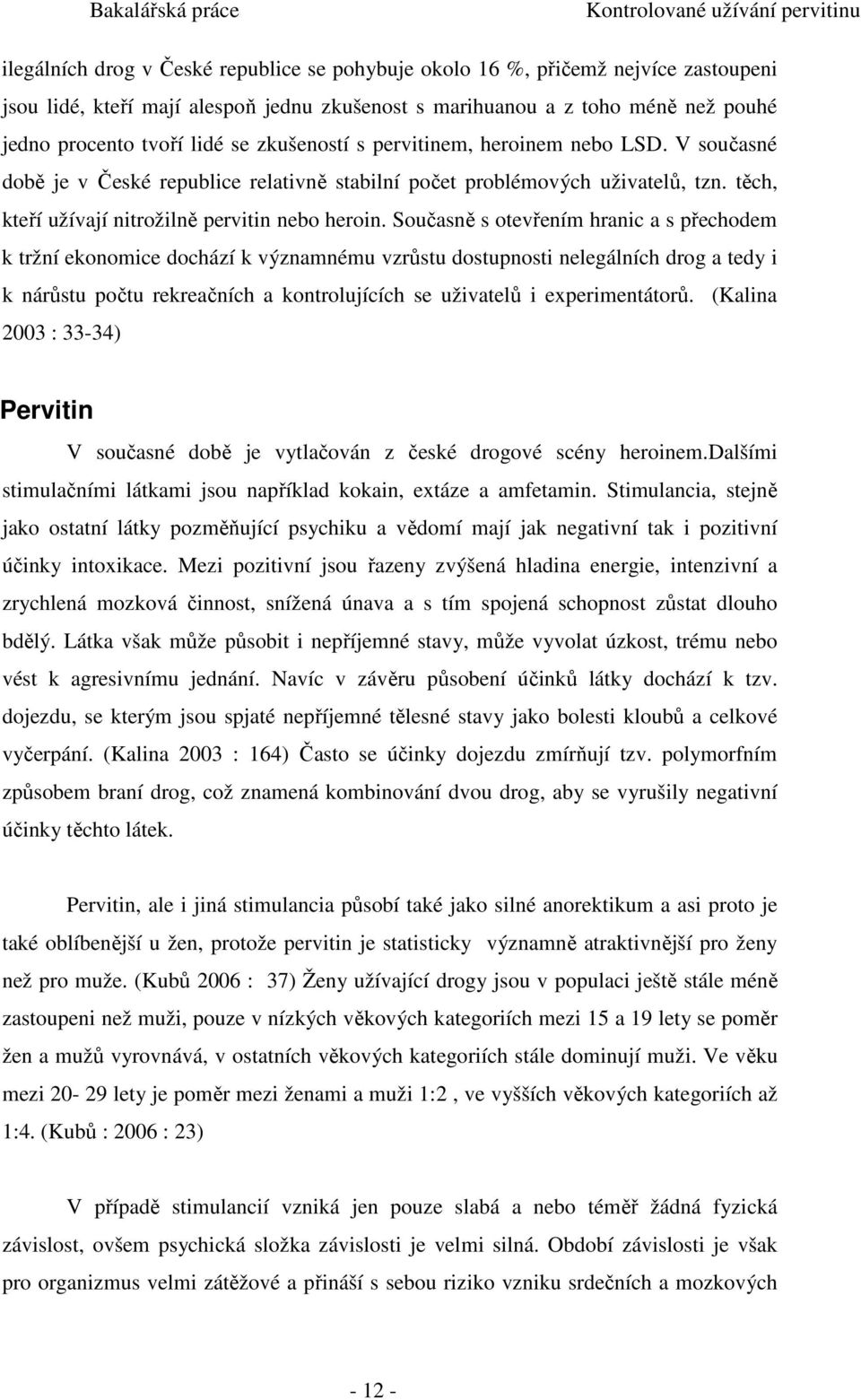 Současně s otevřením hranic a s přechodem k tržní ekonomice dochází k významnému vzrůstu dostupnosti nelegálních drog a tedy i k nárůstu počtu rekreačních a kontrolujících se uživatelů i