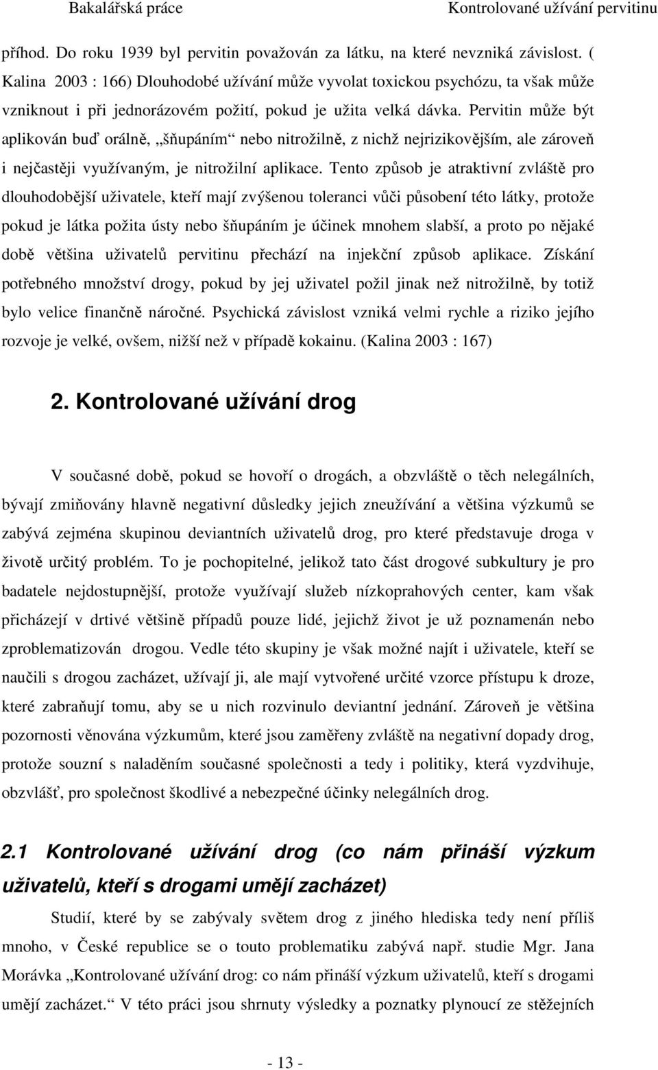 Pervitin může být aplikován buď orálně, šňupáním nebo nitrožilně, z nichž nejrizikovějším, ale zároveň i nejčastěji využívaným, je nitrožilní aplikace.