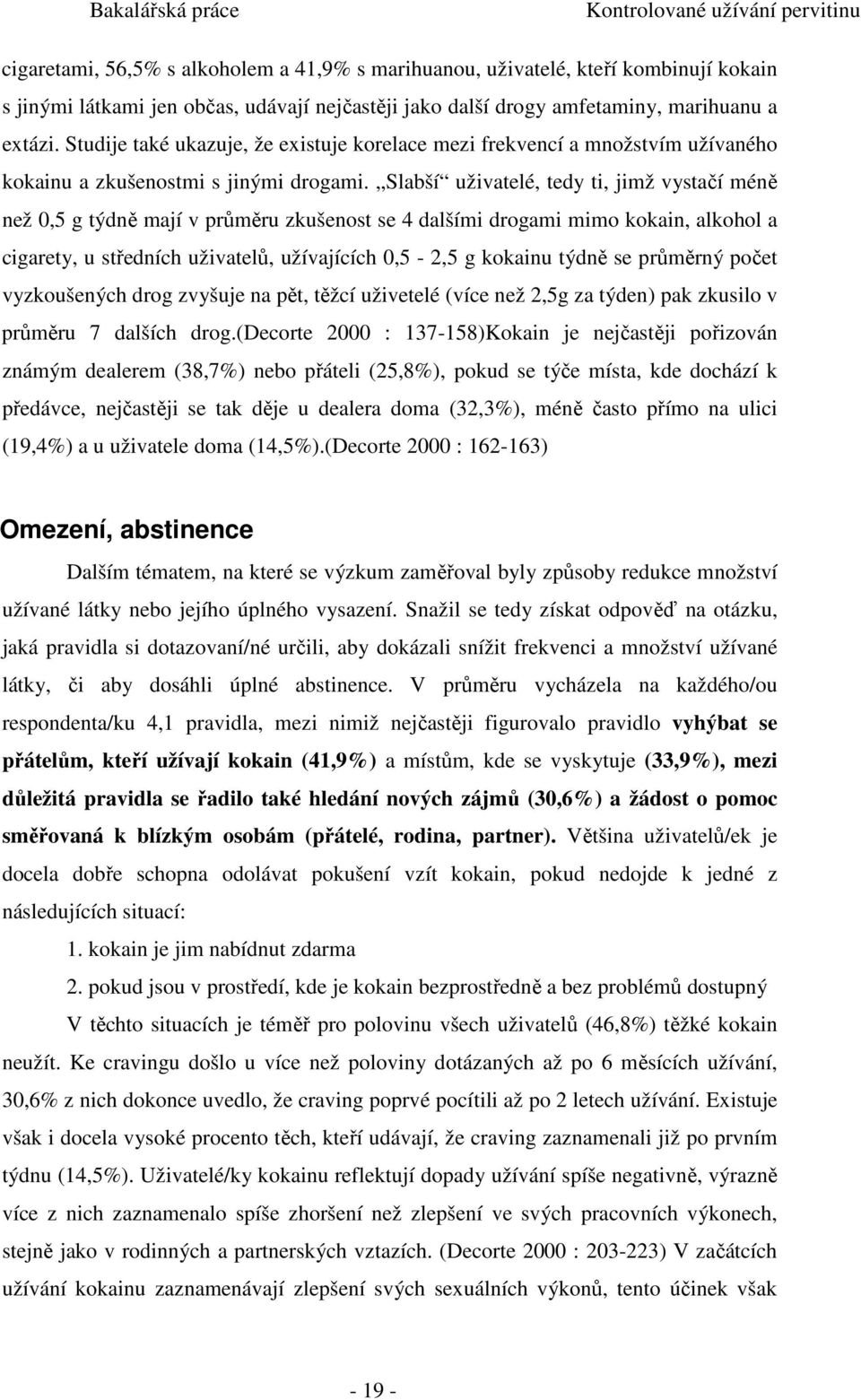 Slabší uživatelé, tedy ti, jimž vystačí méně než 0,5 g týdně mají v průměru zkušenost se 4 dalšími drogami mimo kokain, alkohol a cigarety, u středních uživatelů, užívajících 0,5-2,5 g kokainu týdně