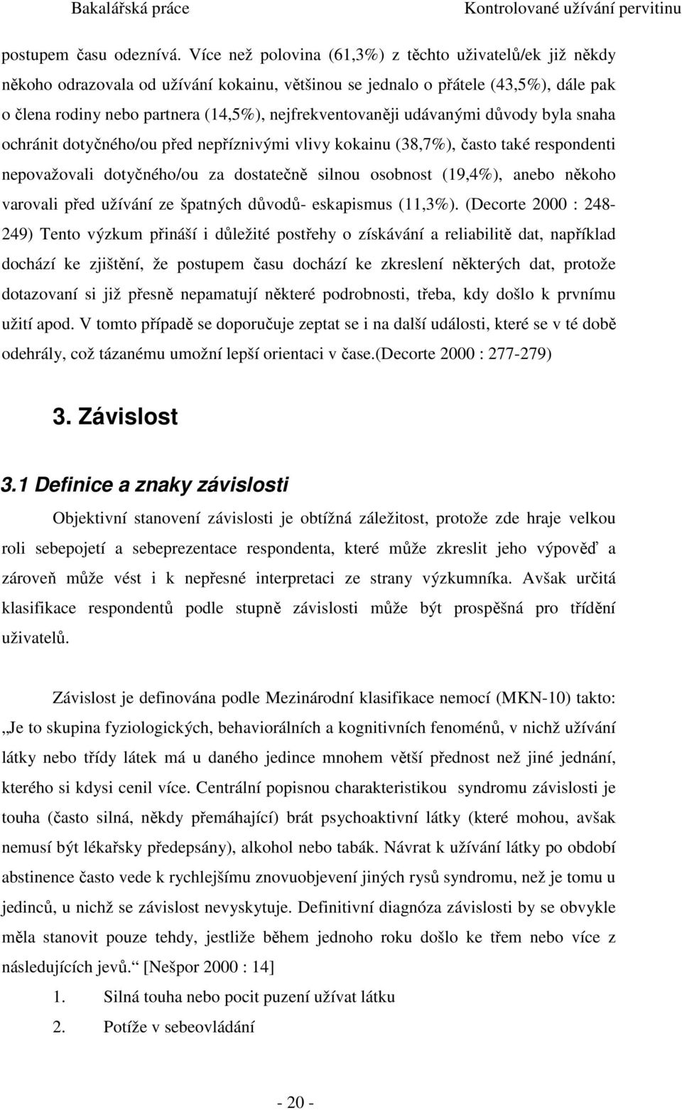 nejfrekventovaněji udávanými důvody byla snaha ochránit dotyčného/ou před nepříznivými vlivy kokainu (38,7%), často také respondenti nepovažovali dotyčného/ou za dostatečně silnou osobnost (19,4%),