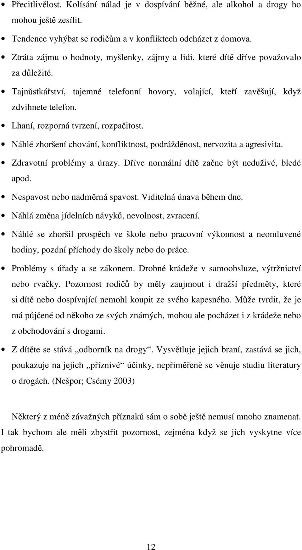 Lhaní, rozporná tvrzení, rozpačitost. Náhlé zhoršení chování, konfliktnost, podrážděnost, nervozita a agresivita. Zdravotní problémy a úrazy. Dříve normální dítě začne být neduživé, bledé apod.