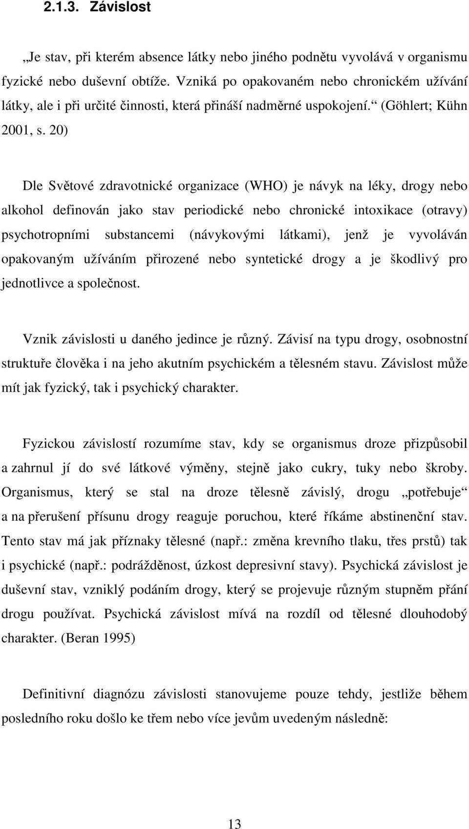 20) Dle Světové zdravotnické organizace (WHO) je návyk na léky, drogy nebo alkohol definován jako stav periodické nebo chronické intoxikace (otravy) psychotropními substancemi (návykovými látkami),