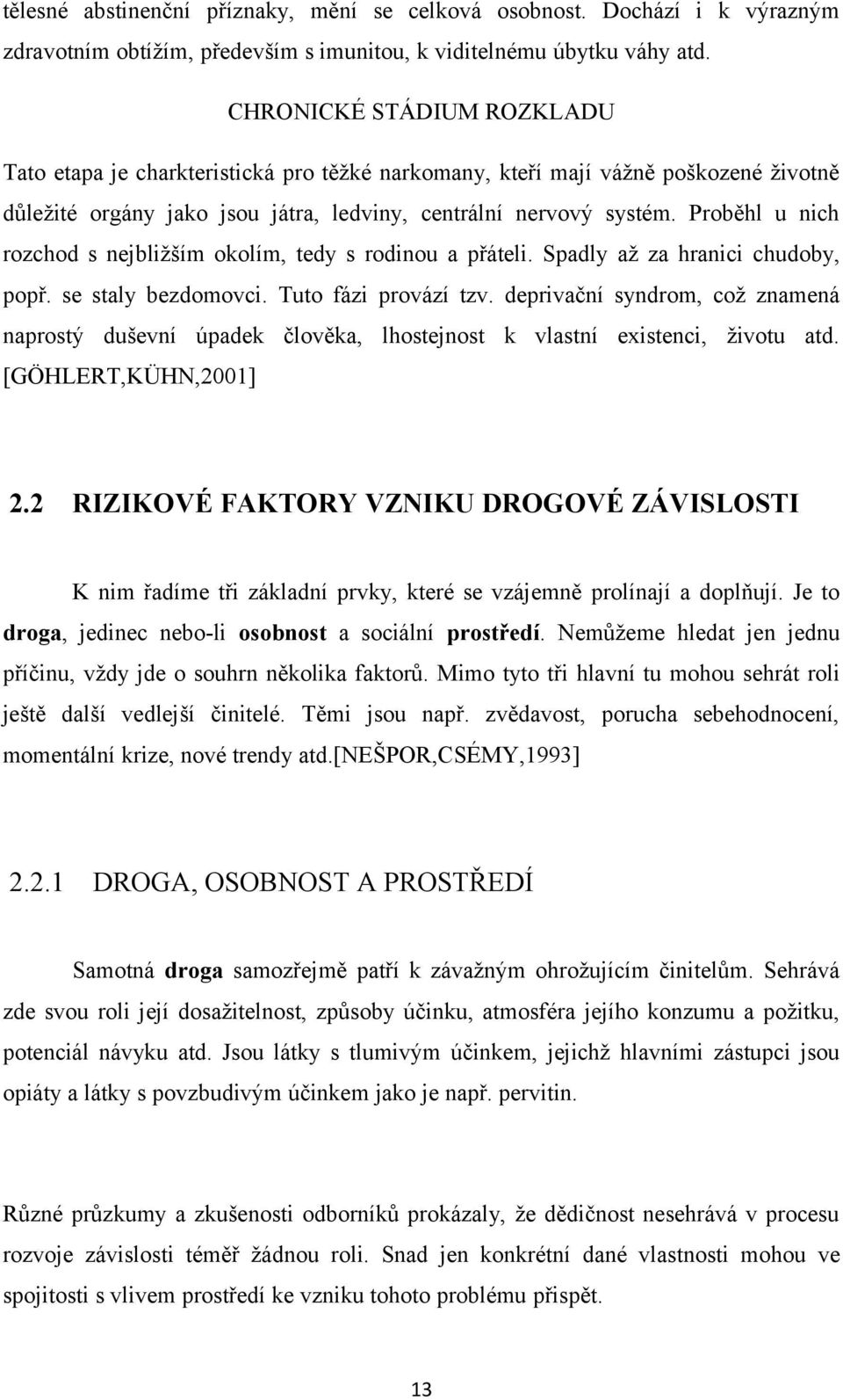 Proběhl u nich rozchod s nejbližším okolím, tedy s rodinou a přáteli. Spadly až za hranici chudoby, popř. se staly bezdomovci. Tuto fázi provází tzv.