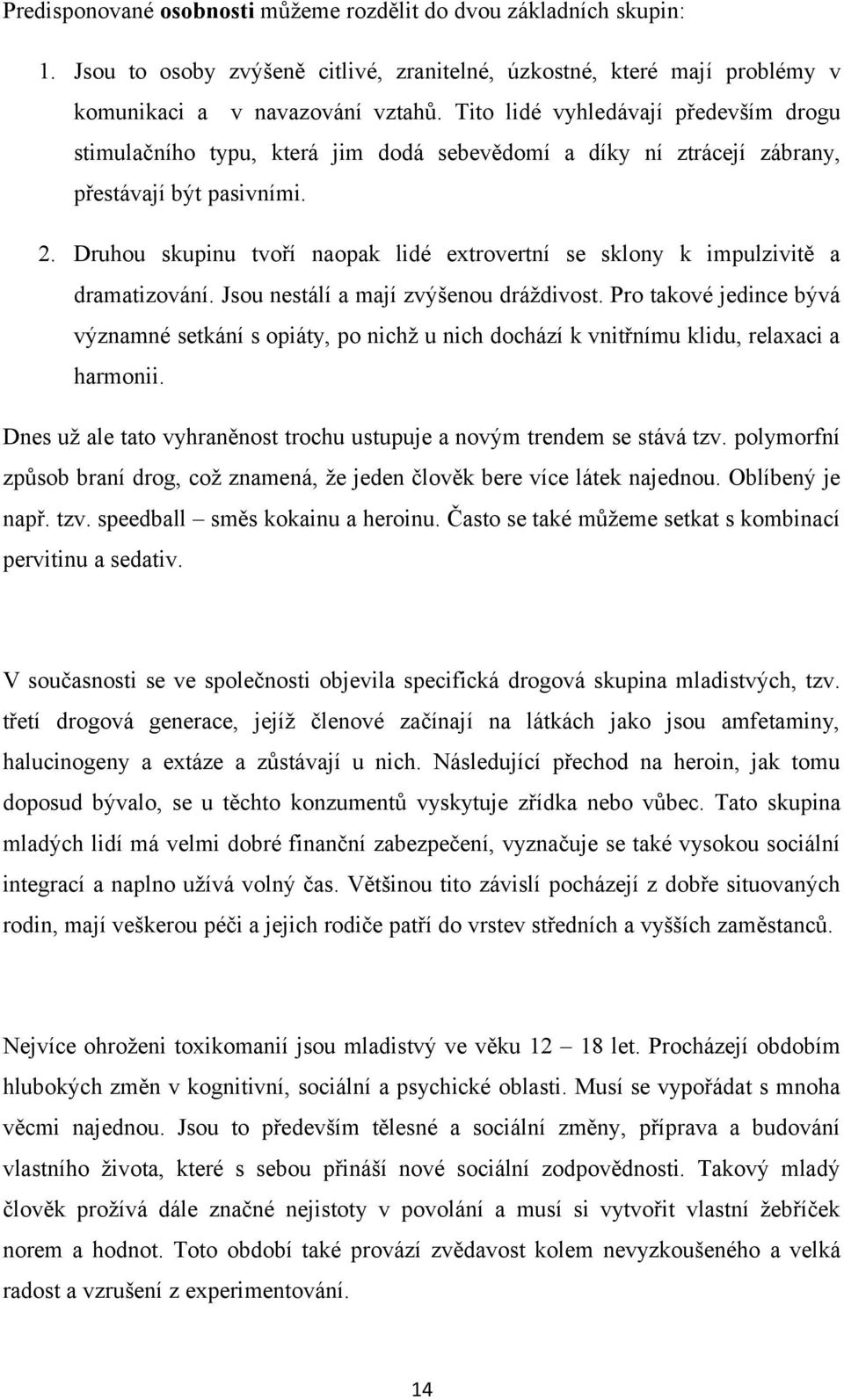 Druhou skupinu tvoří naopak lidé extrovertní se sklony k impulzivitě a dramatizování. Jsou nestálí a mají zvýšenou dráždivost.