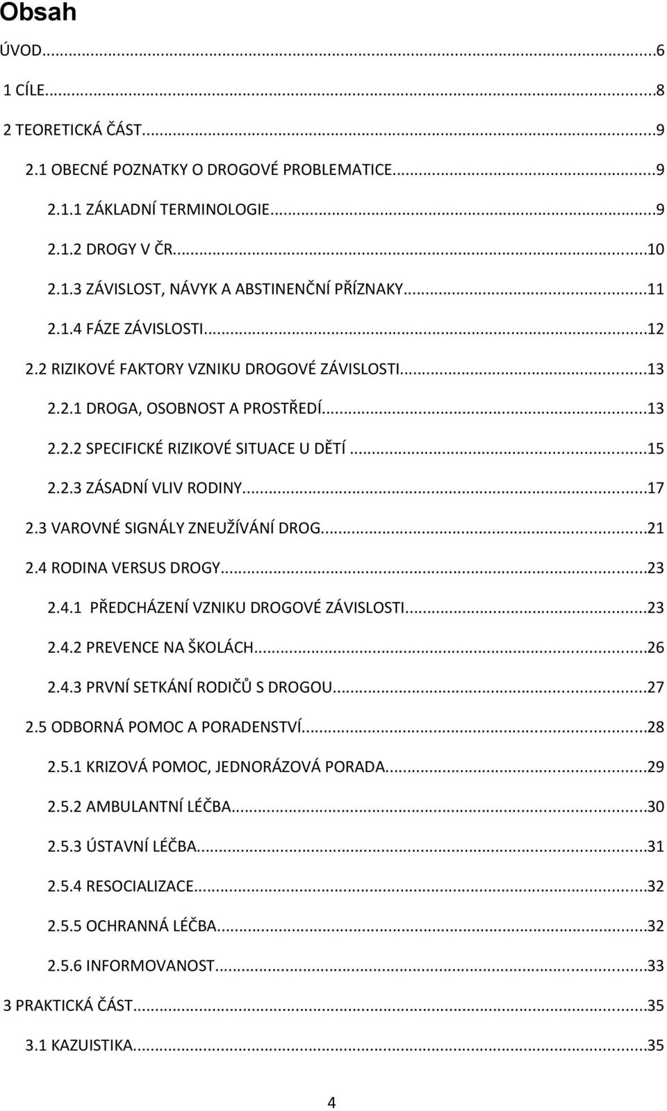 3 VAROVNÉ SIGNÁLY ZNEUŽÍVÁNÍ DROG...21 2.4 RODINA VERSUS DROGY...23 2.4.1 PŘEDCHÁZENÍ VZNIKU DROGOVÉ ZÁVISLOSTI...23 2.4.2 PREVENCE NA ŠKOLÁCH...26 2.4.3 PRVNÍ SETKÁNÍ RODIČŮ S DROGOU...27 2.