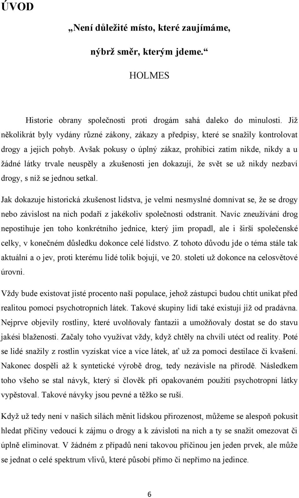 Avšak pokusy o úplný zákaz, prohibici zatím nikde, nikdy a u žádné látky trvale neuspěly a zkušenosti jen dokazují, že svět se už nikdy nezbaví drogy, s níž se jednou setkal.