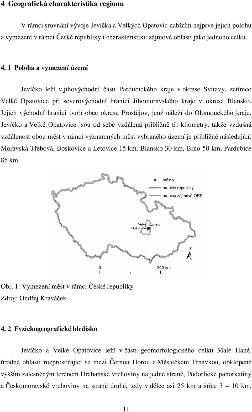 1 Poloha a vymezení území Jevíčko leží v jihovýchodní části Pardubického kraje v okrese Svitavy, zatímco Velké Opatovice při severovýchodní hranici Jihomoravského kraje v okrese Blansko.