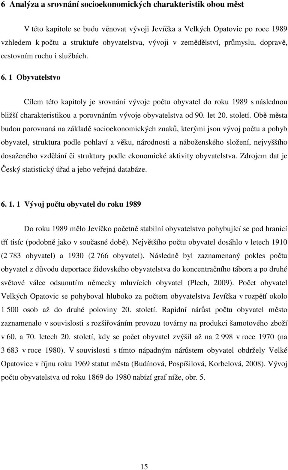 Jevíčko od začátku 90. let 20. století zaznamenalo postupný nárůst počtu obyvatel a jeho stagnaci v posledních letech.