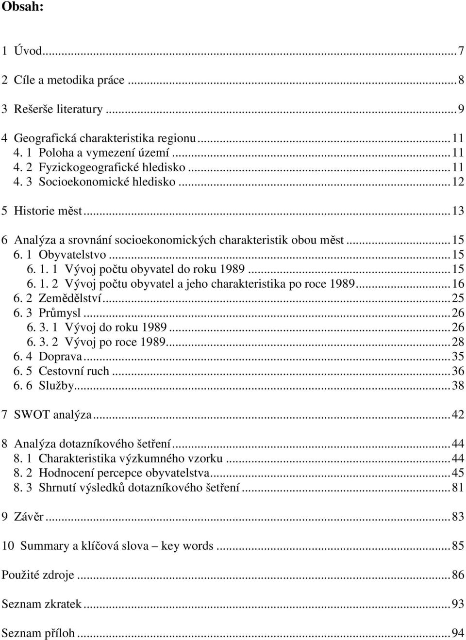..16 6. 2 Zemědělství...25 6. 3 Průmysl...26 6. 3. 1 Vývoj do roku 1989...26 6. 3. 2 Vývoj po roce 1989...28 6. 4 Doprava...35 6. 5 Cestovní ruch...36 6. 6 Služby...38 7 SWOT analýza.