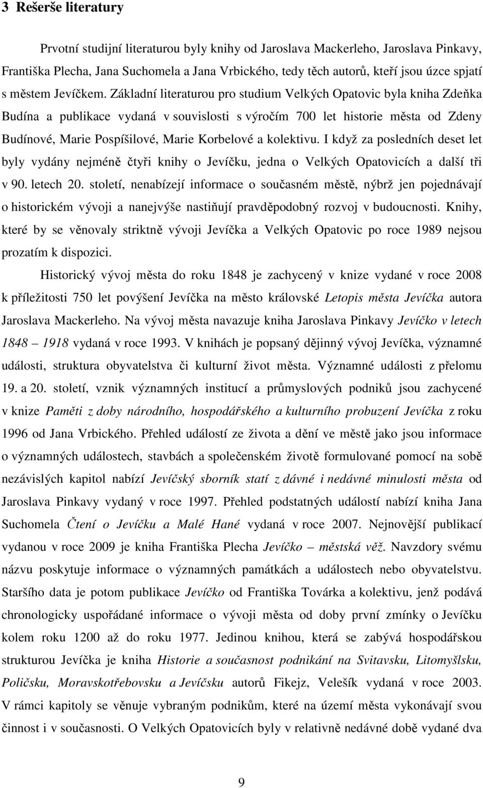 Základní literaturou pro studium Velkých Opatovic byla kniha Zdeňka Budína a publikace vydaná v souvislosti s výročím 700 let historie města od Zdeny Budínové, Marie Pospíšilové, Marie Korbelové a