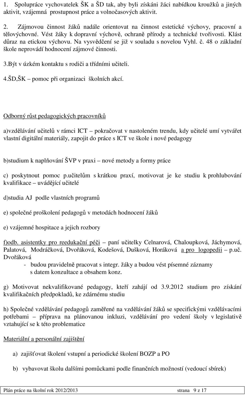 Na vysvědčení se již v souladu s novelou Vyhl. č. 48 o základní škole neprovádí hodnocení zájmové činnosti. 3.Být v úzkém kontaktu s rodiči a třídními učiteli. 4.ŠD,ŠK pomoc při organizaci školních akcí.