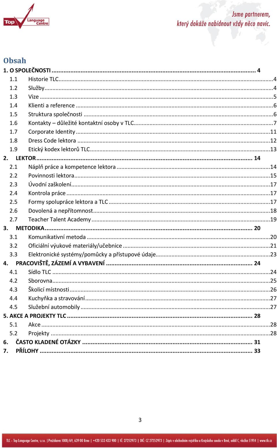 .. 17 2.4 Kontrola práce... 17 2.5 Formy spolupráce lektora a TLC... 17 2.6 Dovolená a nepřítomnost... 18 2.7 Teacher Talent Academy... 19 3. METODIKA... 20 3.1 Komunikativní metoda... 20 3.2 Oficiální výukové materiály/učebnice.