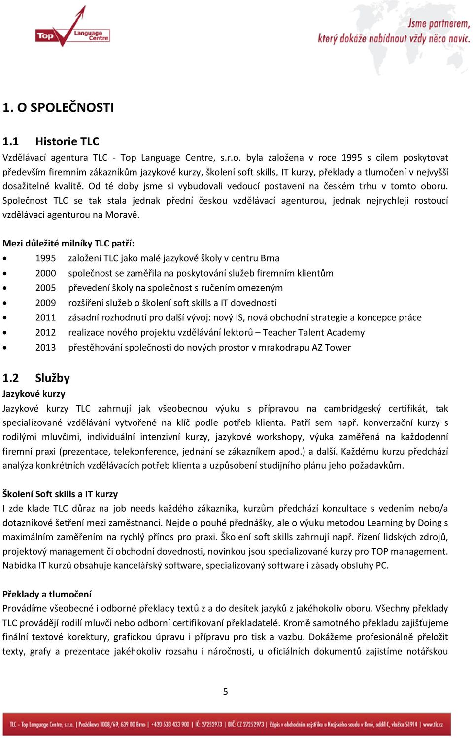 Language Centre, s.r.o. byla založena v roce 1995 s cílem poskytovat především firemním zákazníkům jazykové kurzy, školení soft skills, IT kurzy, překlady a tlumočení v nejvyšší dosažitelné kvalitě.