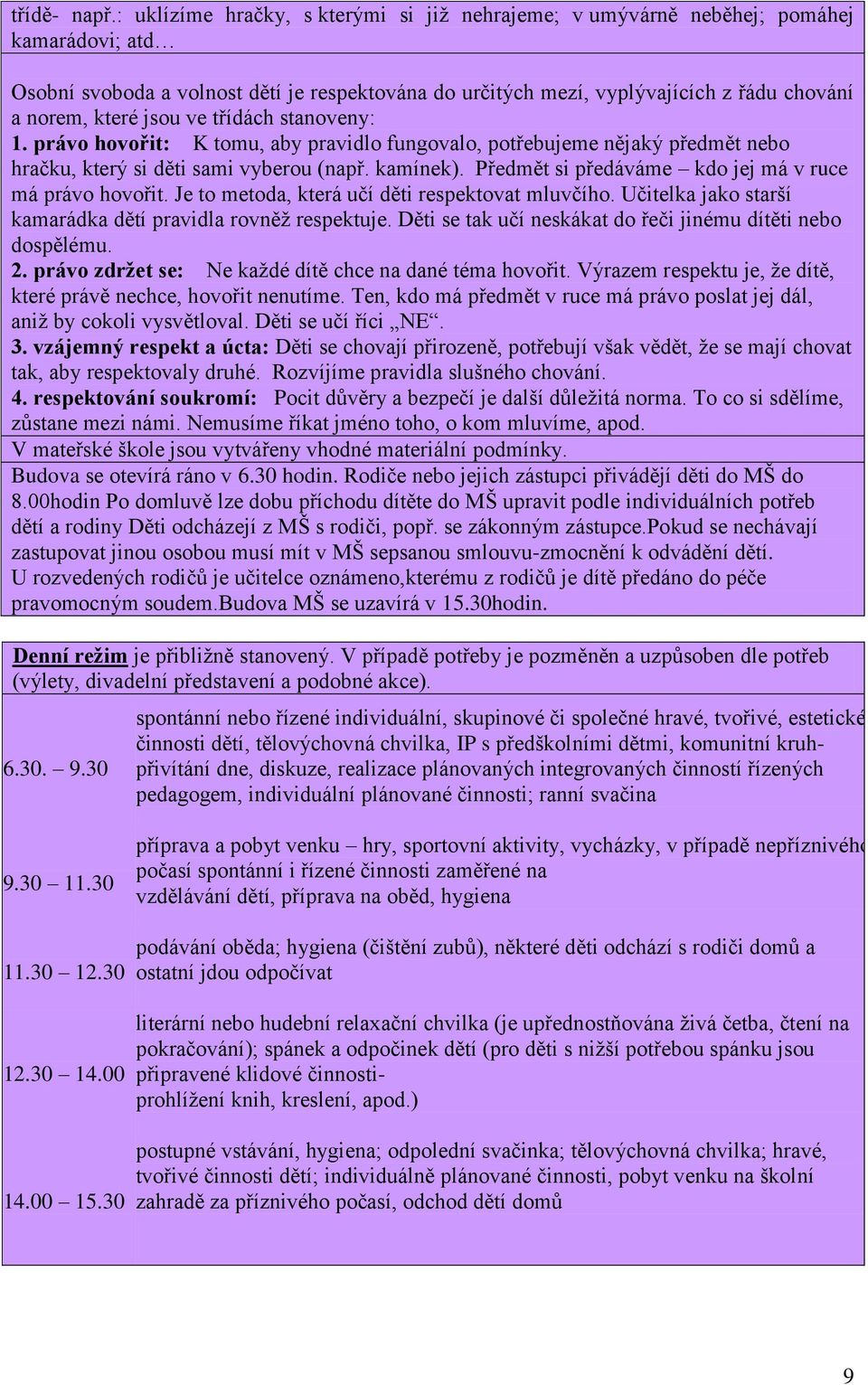 jsou ve třídách stanoveny: 1. právo hovořit: K tomu, aby pravidlo fungovalo, potřebujeme nějaký předmět nebo hračku, který si děti sami vyberou (např. kamínek).