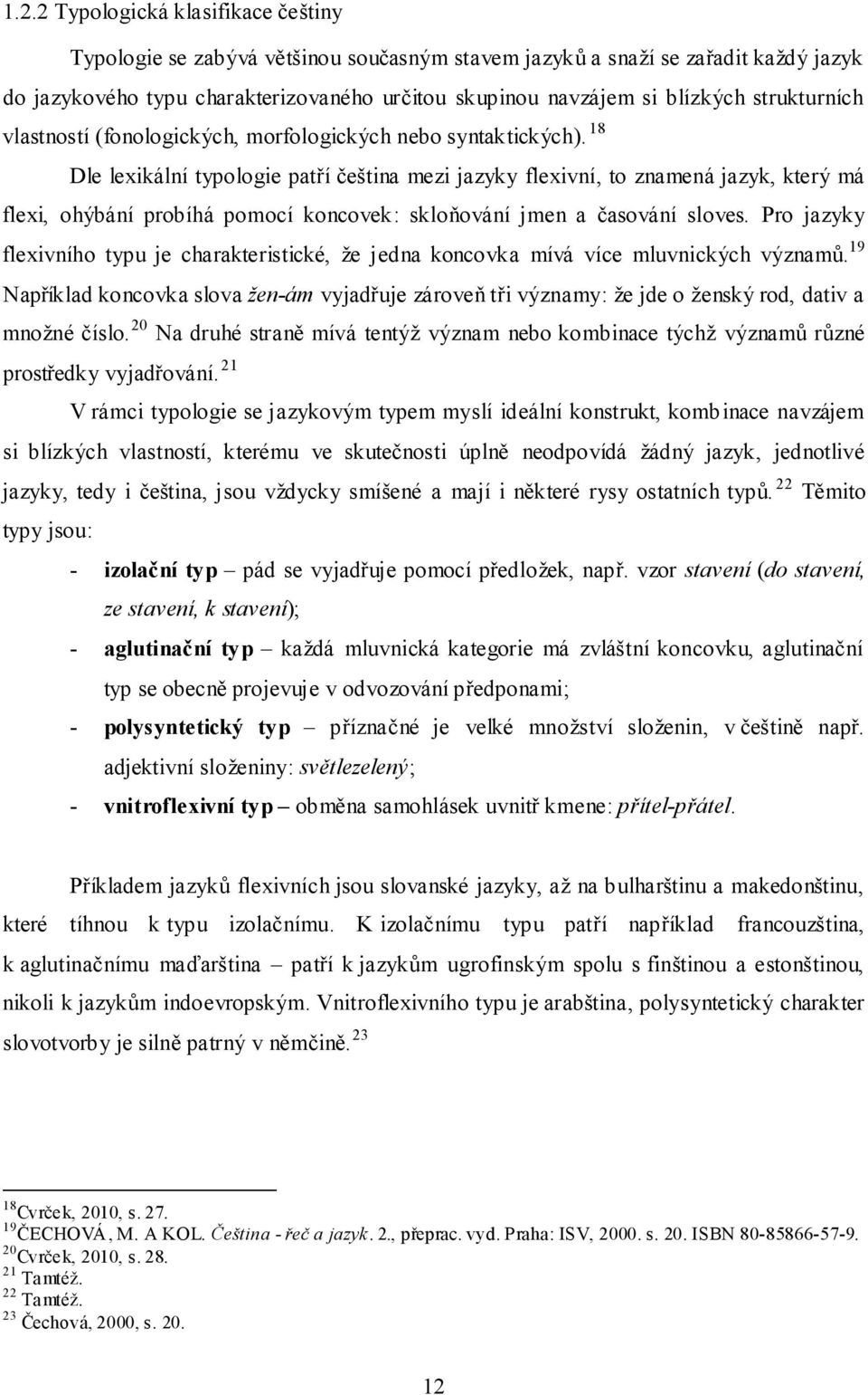 18 Dle lexikální typologie patří čeština mezi jazyky flexivní, to znamená jazyk, který má flexi, ohýbání probíhá pomocí koncovek: skloňování jmen a časování sloves.